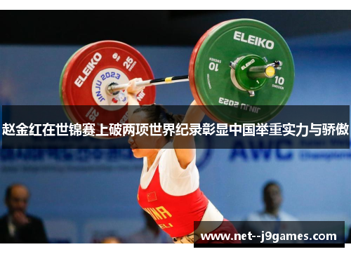 赵金红在世锦赛上破两项世界纪录彰显中国举重实力与骄傲
