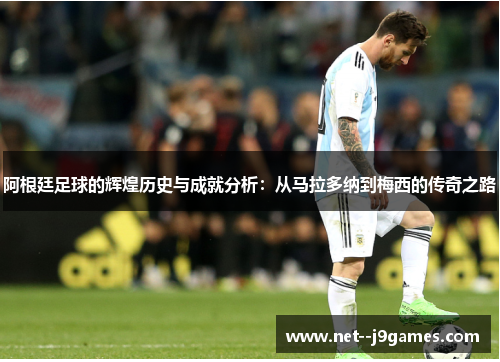 阿根廷足球的辉煌历史与成就分析：从马拉多纳到梅西的传奇之路