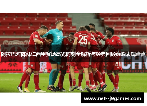 阿拉巴对阵拜仁西甲赛场高光时刻全解析与经典回顾巅峰表现盘点