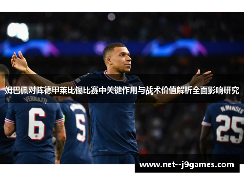 姆巴佩对阵德甲莱比锡比赛中关键作用与战术价值解析全面影响研究