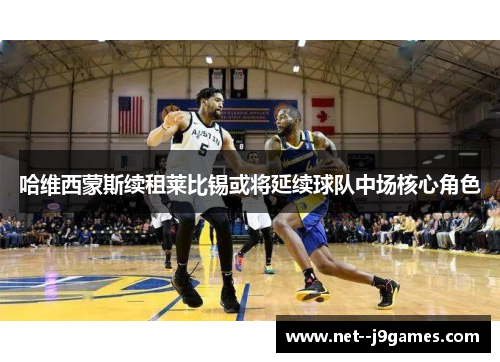 哈维西蒙斯续租莱比锡或将延续球队中场核心角色