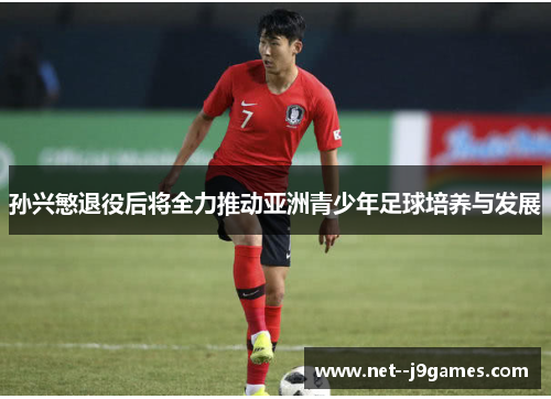 孙兴慜退役后将全力推动亚洲青少年足球培养与发展