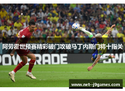 阿劳霍世预赛精彩破门攻破马丁内斯门将十指关