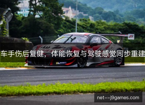 车手伤后复健，体能恢复与驾驶感觉同步重建